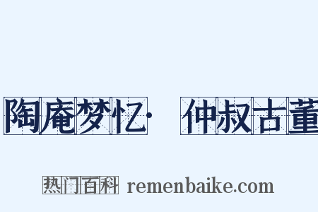 陶庵梦忆·仲叔古董是什么意思的图片